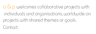 a & p welcomes collaborative projects with  
 individuals and organisations,worldwide on projects with shared themes or goals. Contact: Raphael Jay Adjani